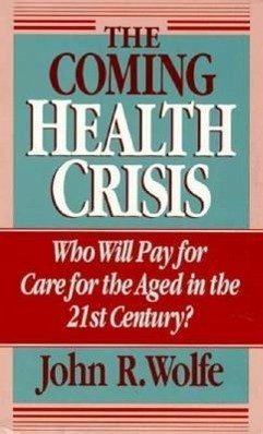 The Coming Health Crisis: Who Will Pay for Care for the Aged in the 21st Century? - Wolfe, John R.