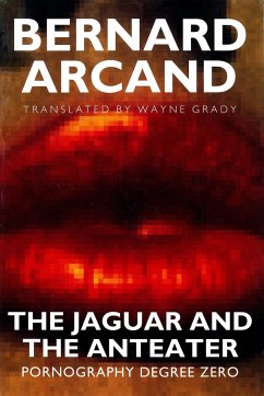 The Jaguar and the Anteater: Pornography Degree Zero - Arcand, Bernard