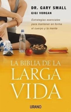 La Biblia de La Larga Vida: Estrategias Esenciales Para Mantener En Forma El Cuerpo y La Mente - Small, Gary; Vorgan, Gigi