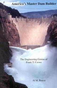 America's Master Dam Builder: The Engineering Genius of Frank T. Crowe - Rocca, Al M. , Ph. D.; Rocca, Al M.