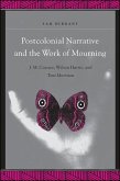 Postcolonial Narrative and the Work of Mourning: J.M. Coetzee, Wilson Harris, and Toni Morrison