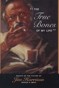 The True Bones of My Life: Essays on the Fiction of Jim Harrison - Smith, Patrick A.