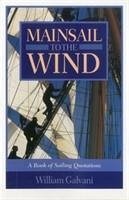 Mainsail to the Wind: A Book of Sailing Quotations - Galvani, William