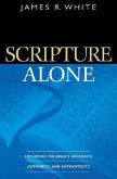 Scripture Alone - Exploring the Bible`s Accuracy, Authority and Authenticity