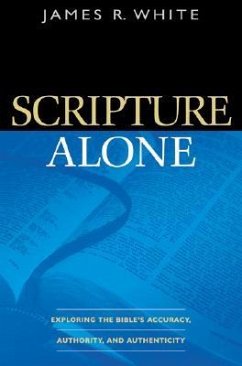 Scripture Alone - Exploring the Bible`s Accuracy, Authority and Authenticity - White, James R.