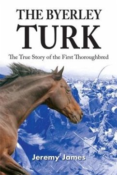 The Byerley Turk: The True Story of the First Thoroughbred - James, Jeremy