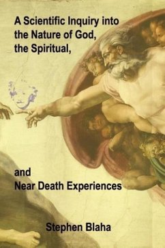 A Scientific Inquiry into the Nature of God, the Spiritual, and Near Death Experiences - Blaha, Stephen