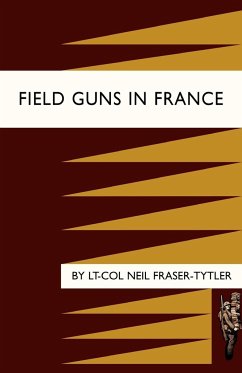 Field Guns in France - Fraser-Tytler, Neil; Lt-Col Neil Fraser-Tytler