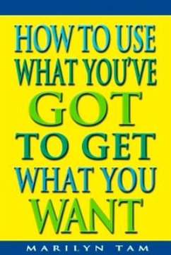 How to Use What You've Got to Get What You Want - Tam, Marilyn