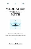 Meditation Without Myth: What I Wish They'd Taught Me in Church about Prayer, Meditation, and the Quest for Peace