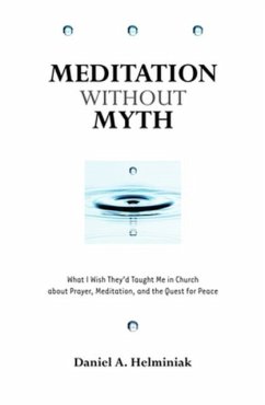 Meditation Without Myth: What I Wish They'd Taught Me in Church about Prayer, Meditation, and the Quest for Peace - Helminiak, Daniel A.