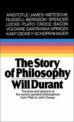 Story of Philosophy: The Lives and Opinions of the World's Greatest Philosophers - Durant, Will