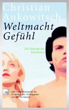 Weltmacht Gefühl: Die Zukunft der Emotionen. Gebrauchsanweisung für das 21. Jahrhundert - Ankowitsch, Christian