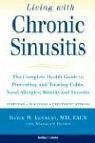 Living with Chronic Sinusitis: The Complete Health Guide to Preventing and Treating Colds, Nasal Allergies, Rhinitis and Sinusitis