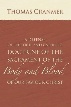 A Defence of the True and Catholic Doctrine of the Sacrament of the Body and Blood of Our Savior Christ: With a Confutation of Sundry Errors Concernin - Cranmer, Thomas