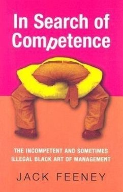 In Search of Competence: The Incompetent and Sometimes Illegal Black Art of Management - Feeney, Jack