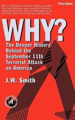 Why: The Deeper History Behind the September 11the Terrorist Attack on America -- 3rd Edition Hbk - Smith, Jw; Smith, J. W.