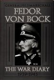 Generalfeldmarschall Fedor Von Bock: The War Diary 1939-1945