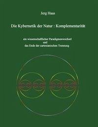 Kybernetik der Natur: Komplementarität - Haas, Jerg