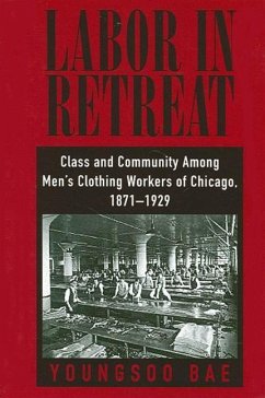 Labor in Retreat: Class and Community Among Men's Clothing Workers of Chicago, 1871-1929 - Bae, Youngsoo