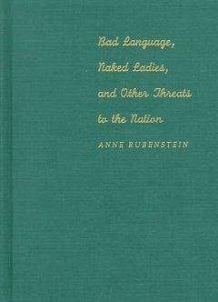 Bad Language, Naked Ladies, and Other Threats to the Nation - Rubenstein, Anne