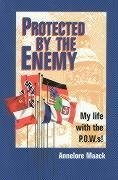 Protected by the Enemy: My Life with the P.O.W.S! - Maack, Annelore