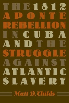 The 1812 Aponte Rebellion in Cuba and the Struggle against Atlantic Slavery - Childs, Matt D.