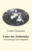 Unter der Zeitbrücke - Aufzeichnungen einer Ostpreußin Unter der Zeitbrücke - Aufzeichnungen einer Ostpreußin
