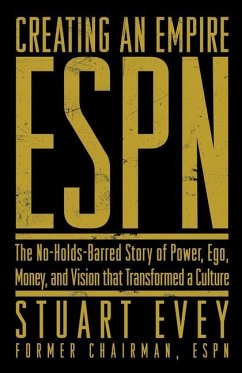 Creating an Empire: ESPN: The No-Holds-Barred Story of Power, Ego, Money, and Vision That Transformed a Culture - Evey, Stuart