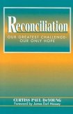 Reconciliation: Our Greatest Challenge--Our Only Hope