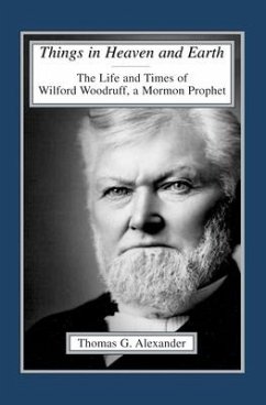 Things in Heaven and Earth: The Life and Times of Wilford Woodruff Volume 1 - Alexander, Thomas G.