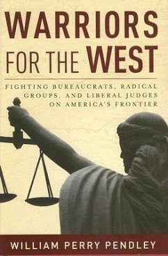 Warriors for the West: Fighting Bureaucrats, Radical Groups, and Liberal Judges on America's Frontier - Pendley, William Perry