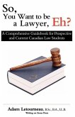 So, You Want to be a Lawyer, Eh?: A Comprehensive Guidebook for Prospective and Current Canadian Law Students
