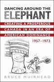 Dancing Around the Elephant: Creating a Prosperous Canada in an Era of American Dominance, 1957-1973