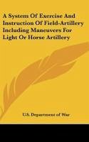 A System Of Exercise And Instruction Of Field-Artillery Including Maneuvers For Light Or Horse Artillery