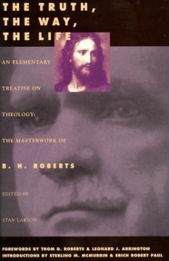The Truth, the Way, the Life: An Elementary Treaties on Theology Volume 1 - Roberts, B. H.