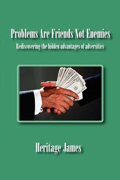 Problems Are Friends Not Enemies. Rediscovering the hidden advantages of adversities - James, Heritage