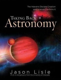 Taking Back Astronomy: The Heavens Declare Creation and Science Confirms It - Lisle, Jason