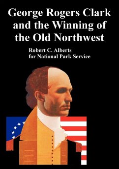 George Rogers Clark and the Winning of the Old Northwest - Alberts, Robert C.; National Park Service