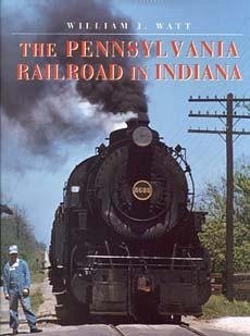 The Pennsylvania Railroad in Indiana - Watt, William J