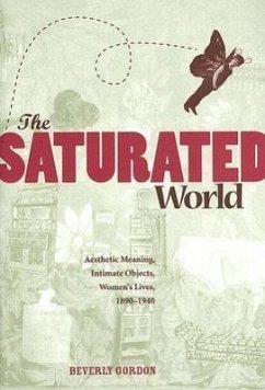 The Saturated World: Aesthetic Meaning, Intimate Objects, Women's Lives, 1890-1940 - Gordon, Beverly