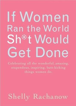 If Women Ran the World, Sh*t Would Get Done: Celebrating All the Wonderful, Amazing, Stupendous, Inspiring, Buttkicking Things Women Do (Inspiration a - Rachanow, Shelly