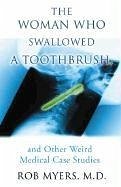 The Woman Who Swallowed a Toothbrush: And Other Weird Medical Case Histories - Myers, Rob; Myers, M. D.