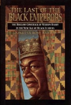 The Last of the Black Emperors: The Hollow Comeback of Marion Barry in a New Age of Black Leaders - Barras, Jonetta Rose