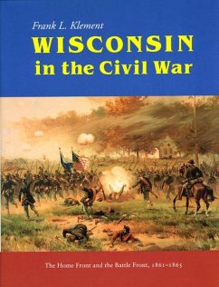 Wisconsin in the Civil War: The Home Front and the Battle Front, 1861-1865 - Klement, Frank
