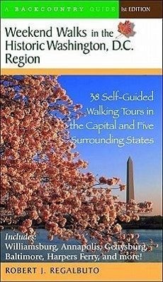 Weekend Walks in the Historic Washington D. C. Region: 38 Self-Guided Tour in the Capital and Five Surrounding States - Regalbuto, Robert J.
