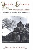 Rebel Bishop: Augustin Verot, Florida's Civil War Prelate