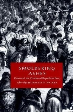 Smoldering Ashes: Cuzco and the Creation of Republican Peru, 1780-1840 - Walker, Charles F.