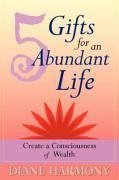 5 Gifts for an Abundant Life: Create a Consciousness of Wealth - Harmony, Diane