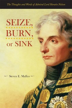 Seize, Burn, or Sink: The Thoughts and Words of Admiral Lord Horatio Nelson - Capt Maffeo, Steven E.